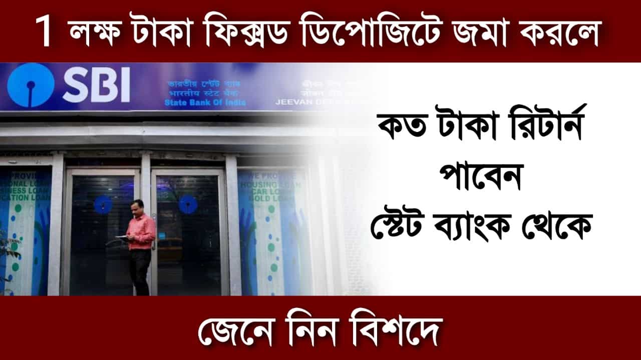 1 লক্ষ টাকা ফিক্সড ডিপোজিটে জমা করলে কত টাকা রিটার্ন পাবেন স্টেট ব্যাংক থেকে? জেনে নিন বিশদে